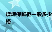 烧烤保鲜柜一般多少钱 谁知道烧烤保鲜柜价格 