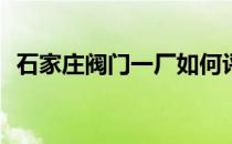 石家庄阀门一厂如何评价石家庄阀门一厂？