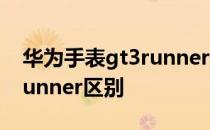 华为手表gt3runner价格 华为watchgt3和runner区别 