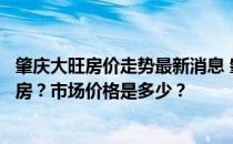 肇庆大旺房价走势最新消息 肇庆四会大王高新区哪里可以买房？市场价格是多少？