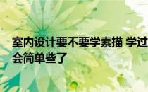 室内设计要不要学素描 学过素描 再去学家装室内设计 会不会简单些了 