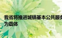 我省将推进城镇基本公共服务覆盖非户籍人口 完善以居住证为载体