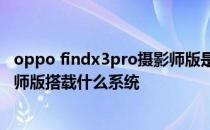 oppo findx3pro摄影师版是什么轴 OPPOFindX3Pro摄影师版搭载什么系统 