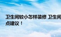 卫生间较小怎样装修 卫生间很小如何装修才好 麻烦大家给点建议！ 