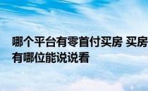 哪个平台有零首付买房 买房有没有零首付的 有人知晓的吗 有哪位能说说看 