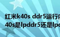 红米k40s ddr5运行内存都是满血版吗 红米K40s是lpddr5还是lpddr4 