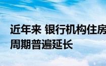 近年来 银行机构住房贷款额度明显收紧 放贷周期普遍延长