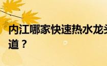 内江哪家快速热水龙头又便宜又好哪位高手知道？