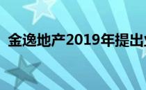 金逸地产2019年提出业绩年增30% ~ 50%