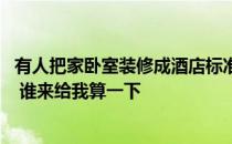 有人把家卧室装修成酒店标准间吗 酒店卧室装修技巧有哪些 谁来给我算一下 