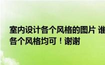 室内设计各个风格的图片 谁能给我发点室内设计的效果图 各个风格均可！谢谢 