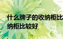 什么牌子的收纳柜比较好 请问什么牌子的收纳柜比较好 