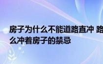 房子为什么不能道路直冲 路直冲着房子不能住人吗 还有什么冲着房子的禁忌 