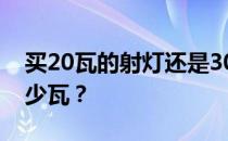 买20瓦的射灯还是30瓦的射灯？谁知道是多少瓦？