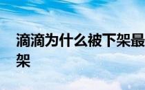 滴滴为什么被下架最新消息 滴滴为什么被下架 