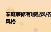 家庭装修有哪些风格效果图 家庭装修有哪些风格 