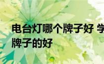 电台灯哪个牌子好 学生用的插电台灯买哪个牌子的好 