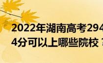 2022年湖南高考294分可以报什么大学？294分可以上哪些院校？