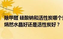 除甲醛 硅酸钠和活性炭哪个效果更好？刚装修完除甲醛用李炳然水晶好还是活性炭好？