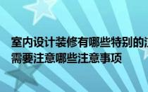 室内设计装修有哪些特别的注意事项？请教室内装修设计时需要注意哪些注意事项