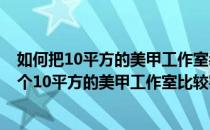 如何把10平方的美甲工作室装修成4人工作室？如何装修一个10平方的美甲工作室比较实惠又省钱？