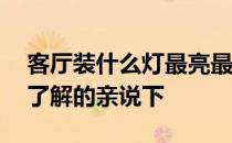 客厅装什么灯最亮最实用 客厅用什么灯实用了解的亲说下 