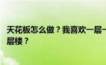 天花板怎么做？我喜欢一层一层的天花板 哪种方式容易做一层楼？