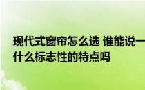 现代式窗帘怎么选 谁能说一下现在的中式风格窗帘特点 有什么标志性的特点吗 