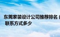 东莞家装设计公司推荐排名 问一下东莞装修设计公司哪家好 联系方式多少 