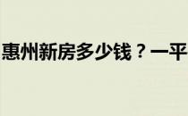 惠州新房多少钱？一平要求告知惠州新房价格