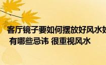 客厅镜子要如何摆放好风水好 客厅镜子要如何摆放好风水好 有哪些忌讳 很重视风水 