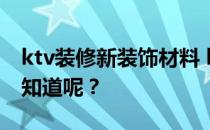 ktv装修新装饰材料 ktv装饰材料怎么选？谁知道呢？