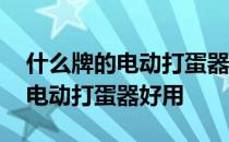 什么牌的电动打蛋器打发快 谁清楚什么牌的电动打蛋器好用 