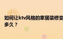 如何让ktv风格的家居装修变得很酷？ktv店装修好风格需要多久？