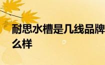 耐思水槽是几线品牌 谁知道耐思水槽质量怎么样 