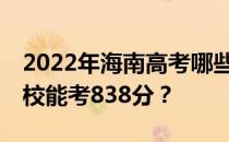 2022年海南高考哪些大学能考838分 哪些院校能考838分？