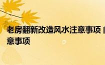 老房翻新改造风水注意事项 问问房屋设计风水方面有什么注意事项 