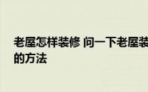 老屋怎样装修 问一下老屋装饰该如何做 有什么好看又实用的方法 