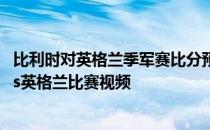 比利时对英格兰季军赛比分预测 2018世界杯季军赛比利时vs英格兰比赛视频 