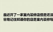 最近开了一家室内装修店但是还没有想出一个有创意又简单的名字让你容易记住知道你的店是室内装修每个人都应该开动脑筋