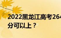 2022黑龙江高考264分可以报哪些大学264分可以上？