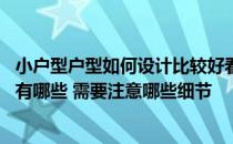 小户型户型如何设计比较好看 问问小户型房屋设计注意事项有哪些 需要注意哪些细节 