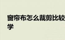 窗帘布怎么裁剪比较直 布艺窗帘剪裁法哪里学 