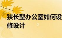 狭长型办公室如何设计 狭长型办公室如何装修设计 