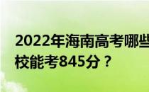 2022年海南高考哪些大学能考845分 哪些院校能考845分？