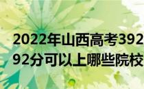 2022年山西高考392分可以报考什么大学？392分可以上哪些院校？