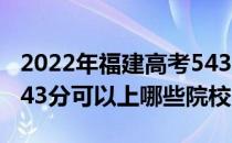 2022年福建高考543分可以报考哪些大学？543分可以上哪些院校？