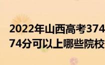 2022年山西高考374分可以报考哪些大学？374分可以上哪些院校？