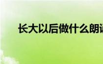 长大以后做什么朗诵 长大以后做什么 