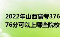 2022年山西高考376分可以报考哪些大学？376分可以上哪些院校？